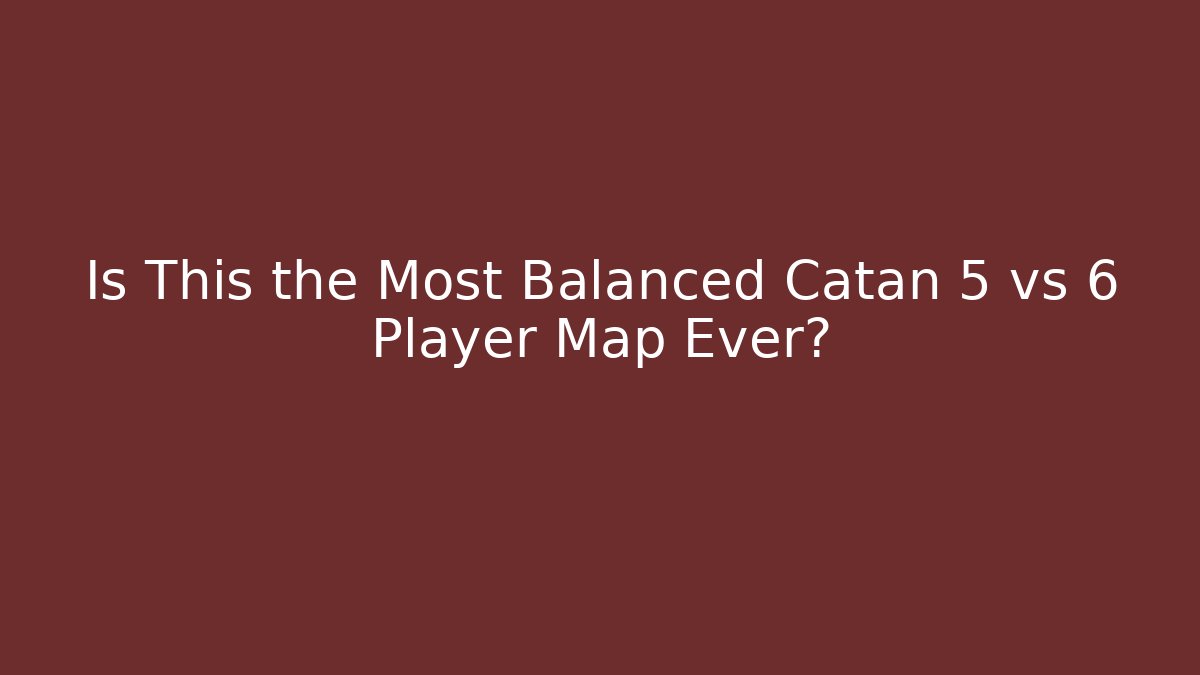 Is This the Most Balanced Catan 5 vs 6 Player Map Ever?