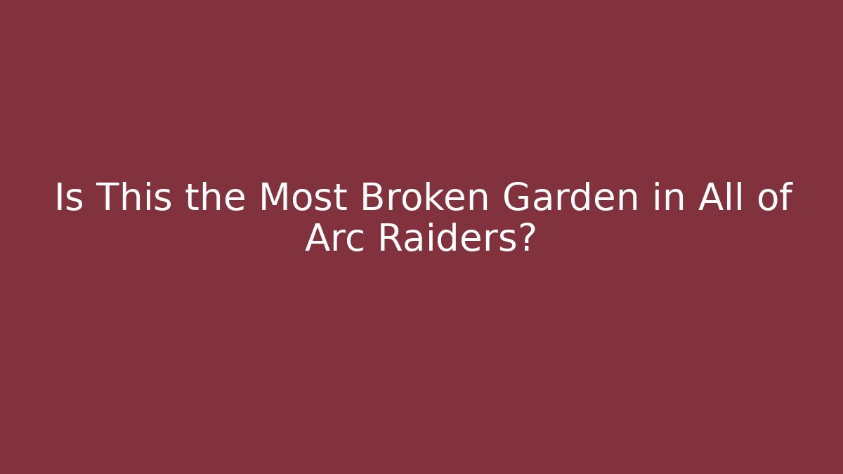 Is This the Most Broken Garden in All of Arc Raiders?