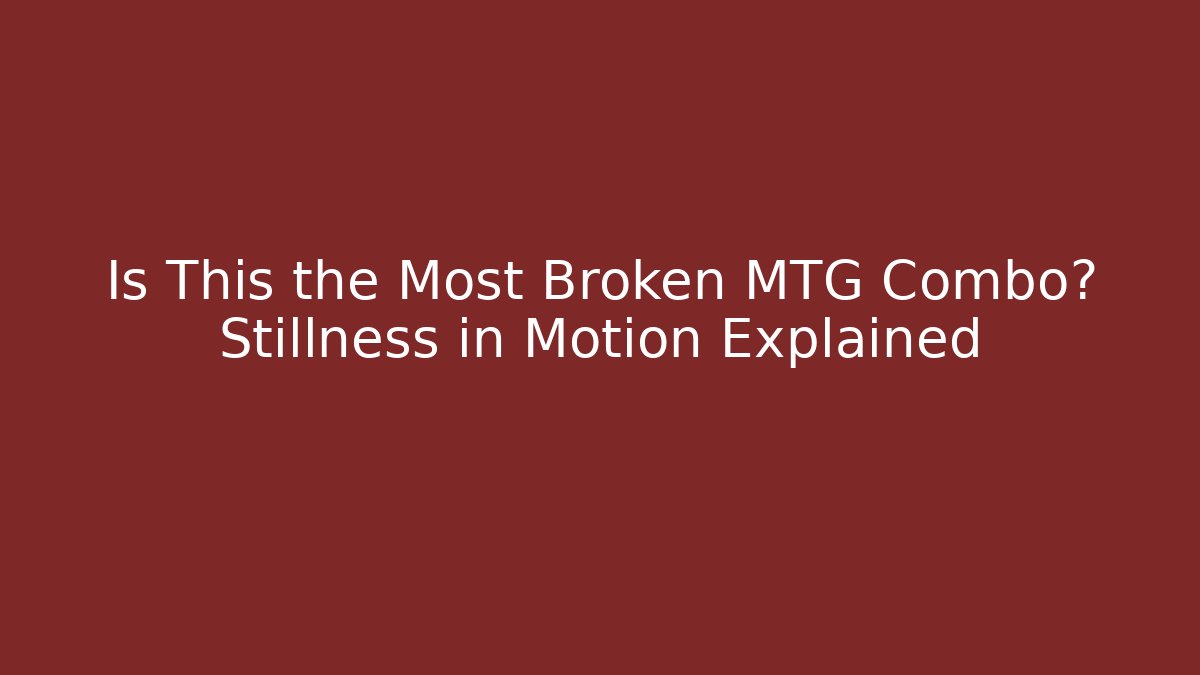 Is This the Most Broken MTG Combo? Stillness in Motion Explained