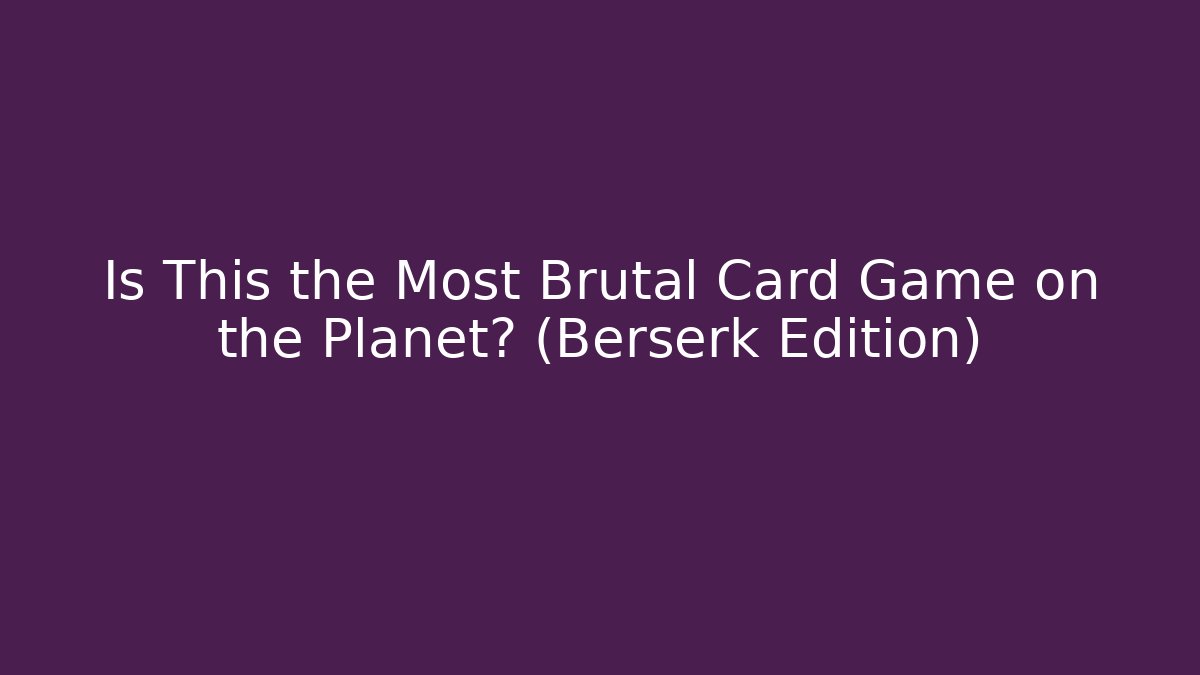 Is This the Most Brutal Card Game on the Planet? (Berserk Edition)