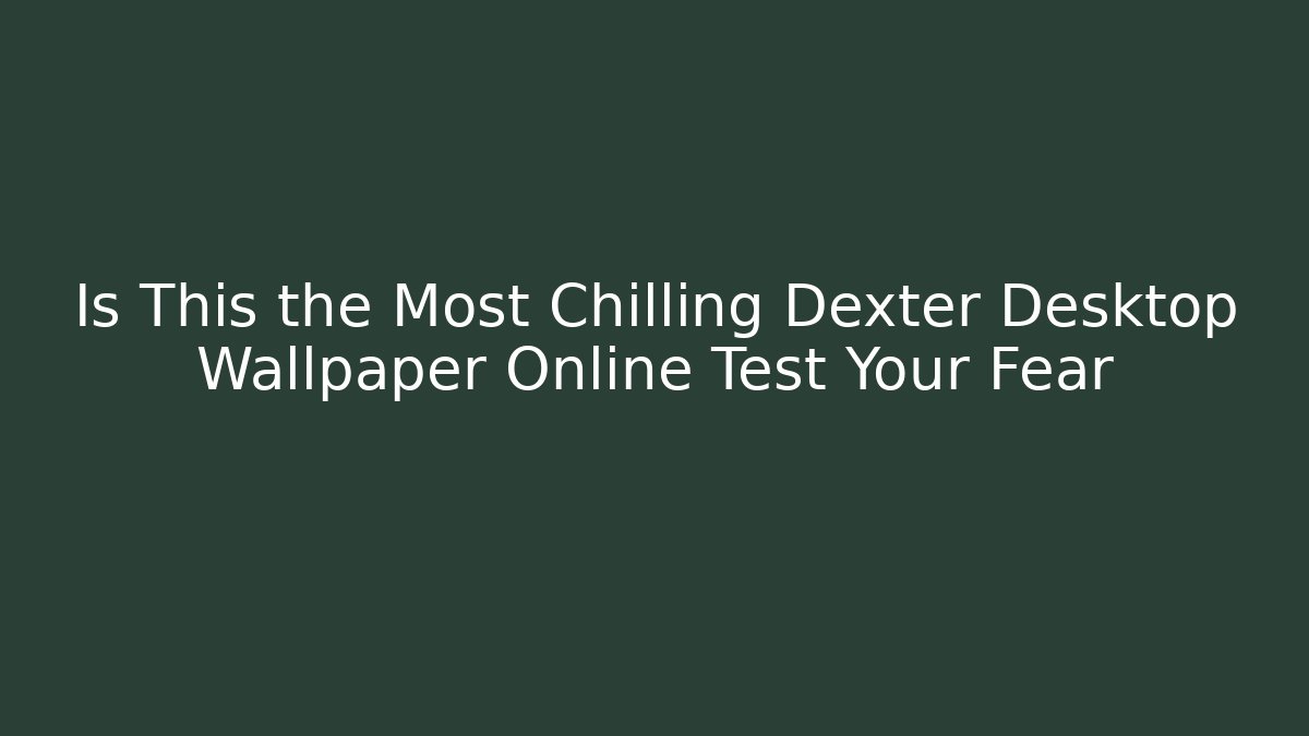 Is This the Most Chilling Dexter Desktop Wallpaper Online Test Your Fear