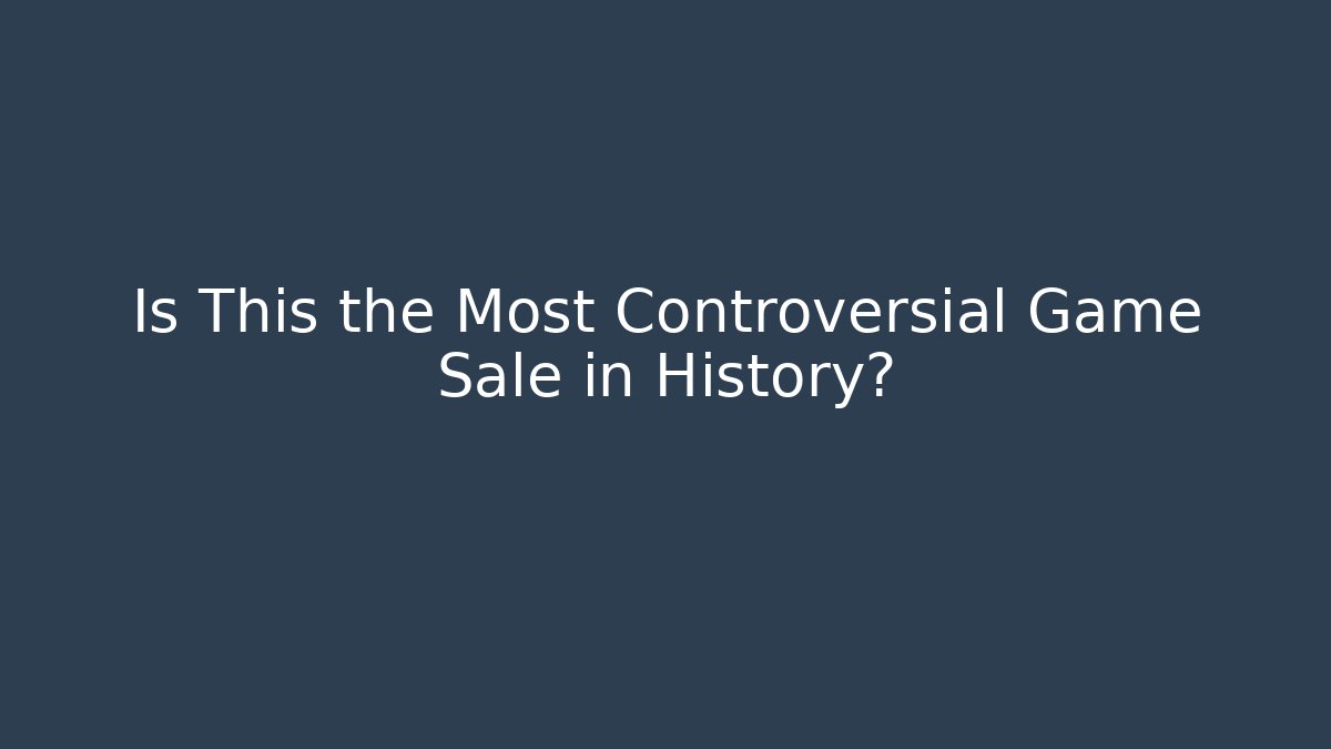 Is This the Most Controversial Game Sale in History?