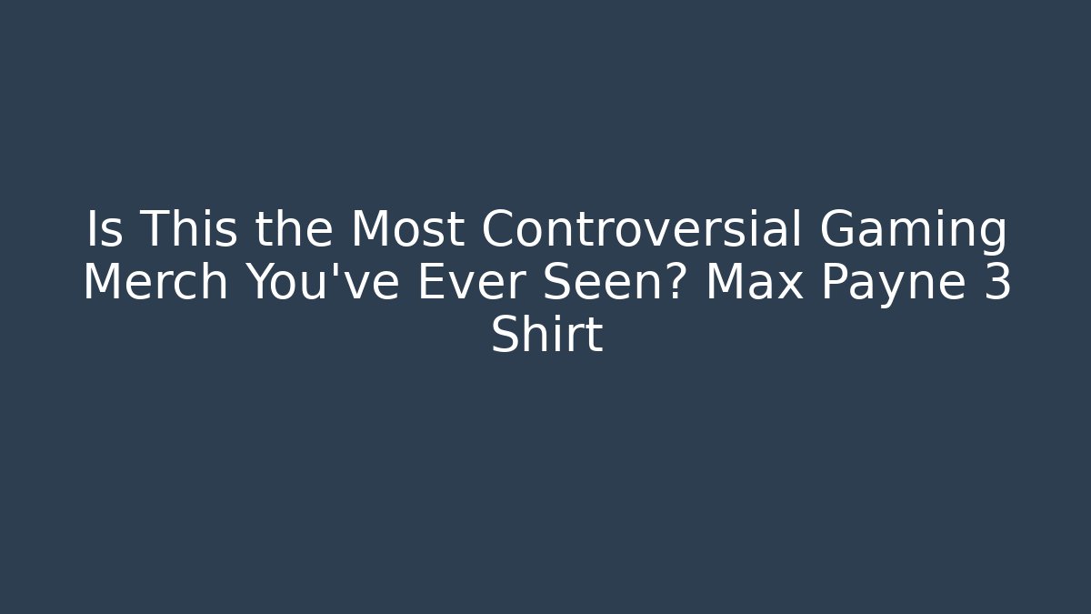 Is This the Most Controversial Gaming Merch You've Ever Seen? Max Payne 3 Shirt