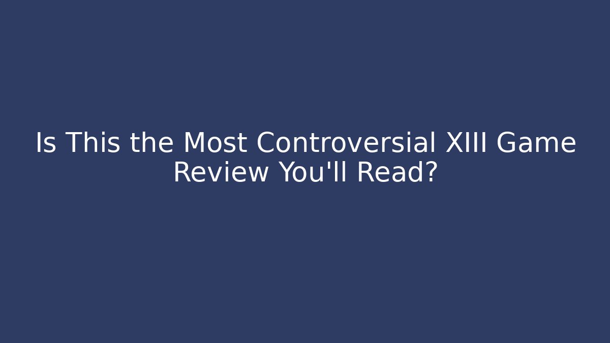 Is This the Most Controversial XIII Game Review You'll Read?