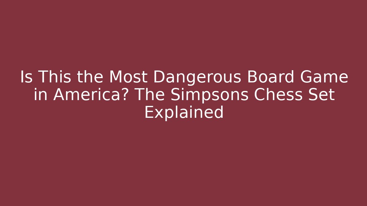 Is This the Most Dangerous Board Game in America? The Simpsons Chess Set Explained