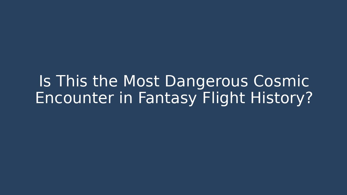 Is This the Most Dangerous Cosmic Encounter in Fantasy Flight History?