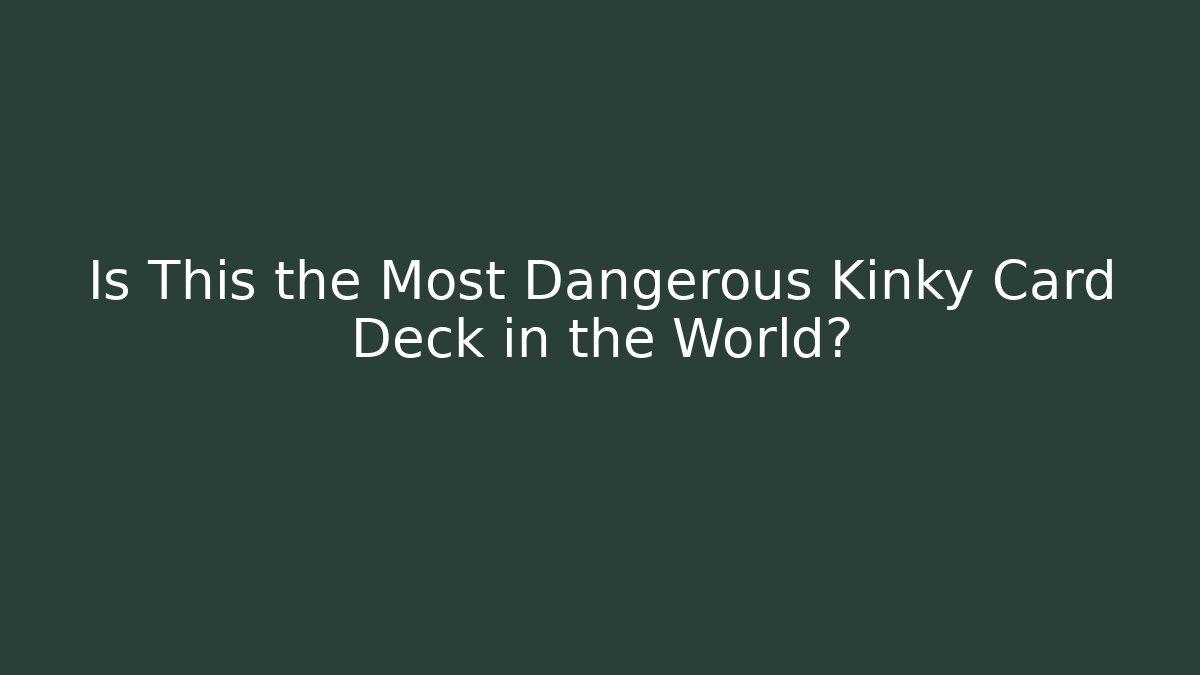 Is This the Most Dangerous Kinky Card Deck in the World?