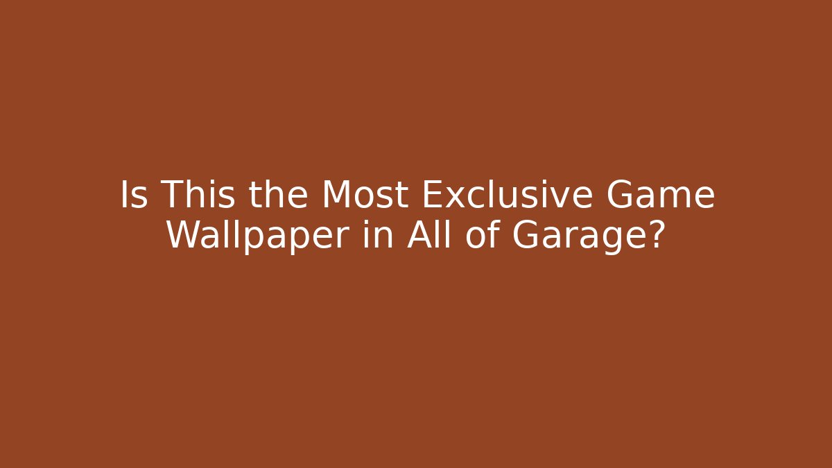 Is This the Most Exclusive Game Wallpaper in All of Garage?