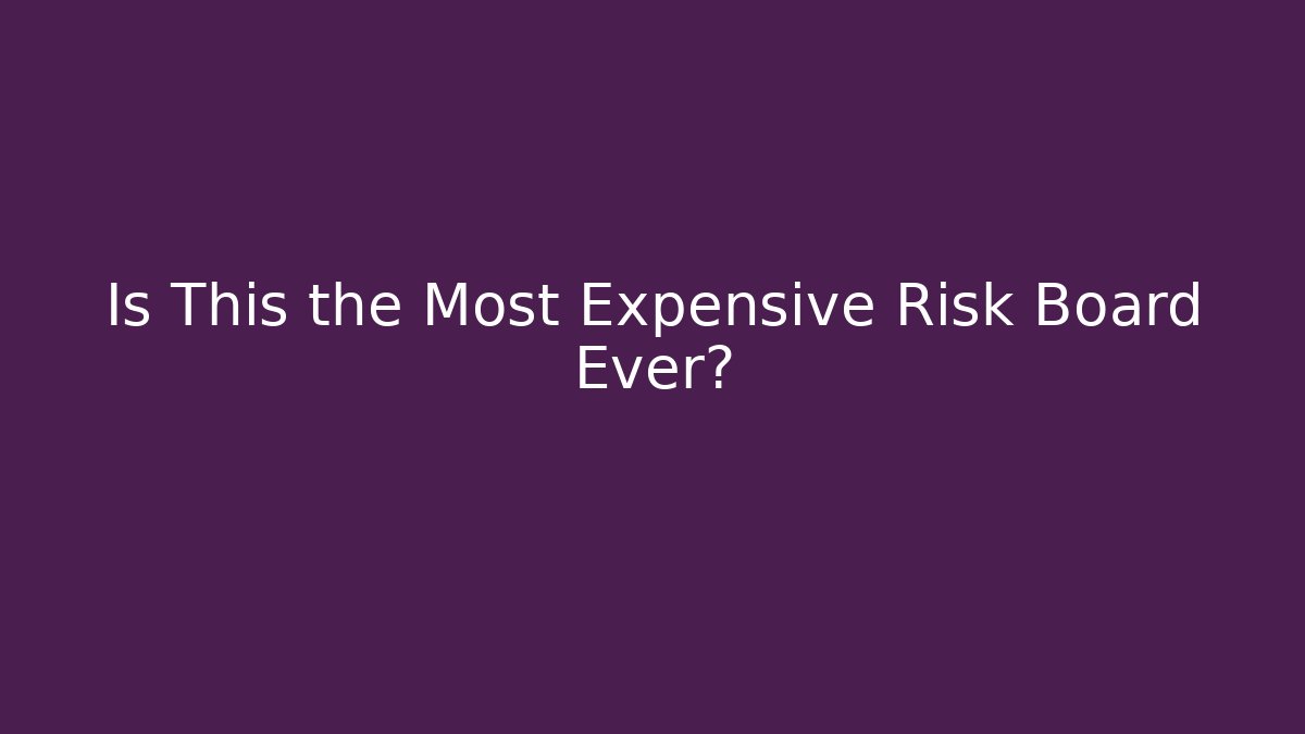 Is This the Most Expensive Risk Board Ever?