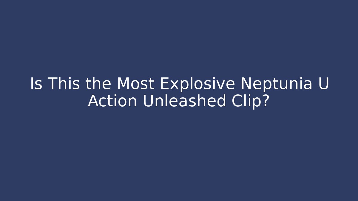Is This the Most Explosive Neptunia U Action Unleashed Clip? - Buddy Program