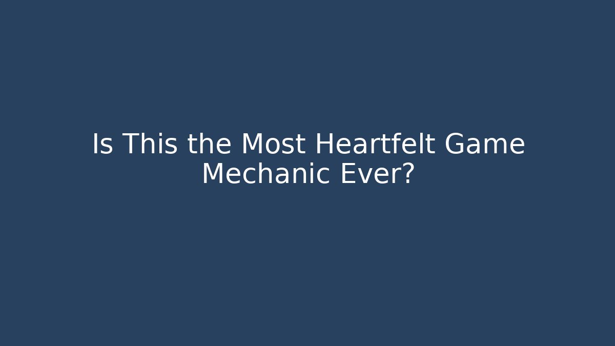 Is This the Most Heartfelt Game Mechanic Ever?