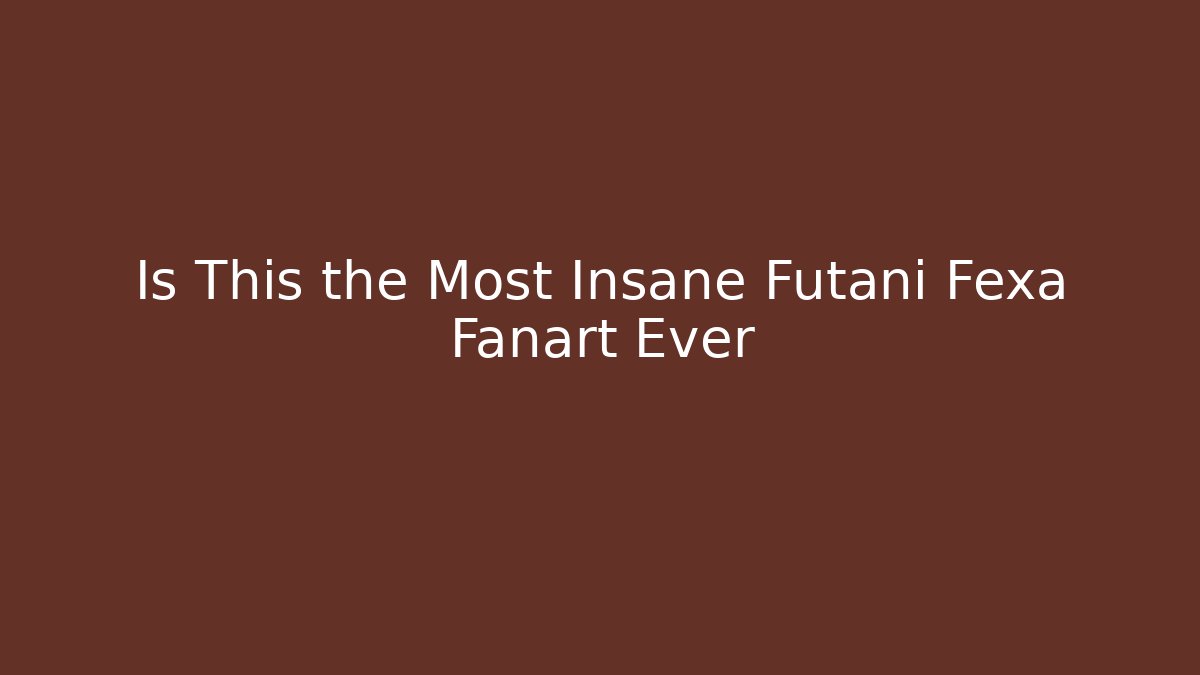 Is This the Most Insane Futani Fexa Fanart Ever