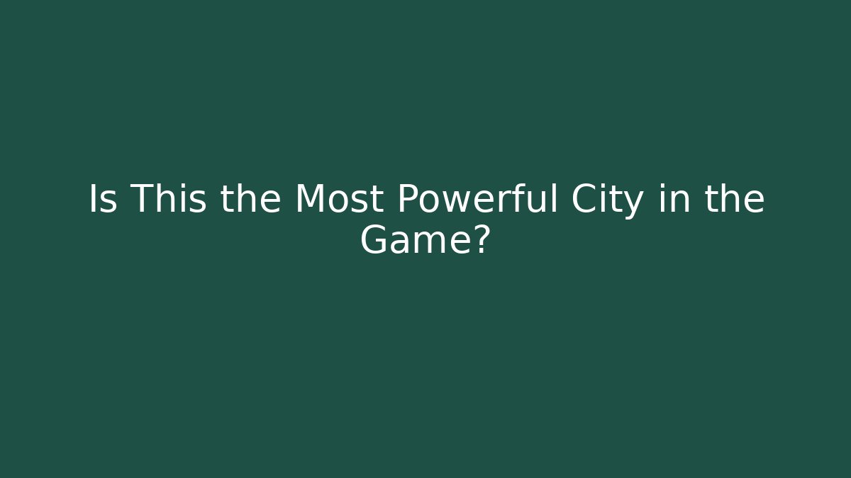 Is This the Most Powerful City in the Game?