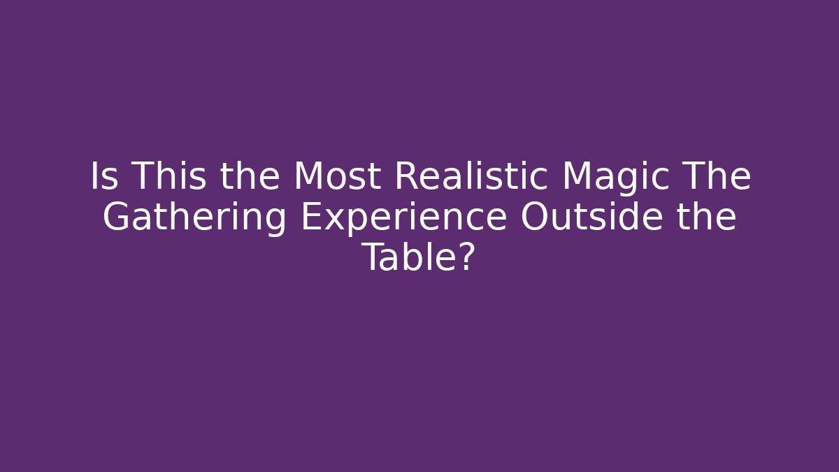 Is This the Most Realistic Magic The Gathering Experience Outside the Table?