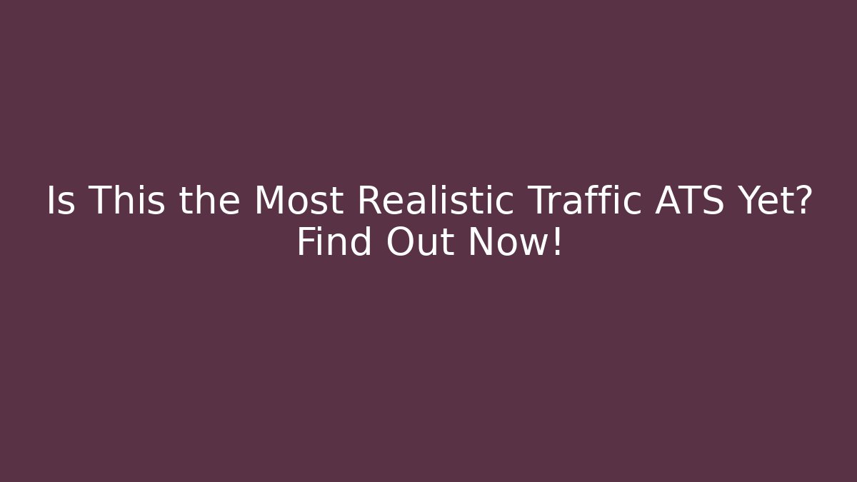 Is This the Most Realistic Traffic ATS Yet? Find Out Now!