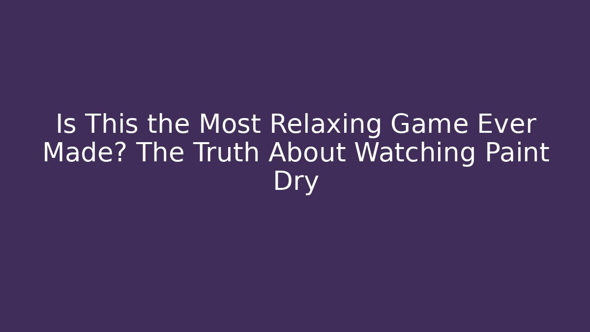 Is This the Most Relaxing Game Ever Made? The Truth About Watching Paint Dry