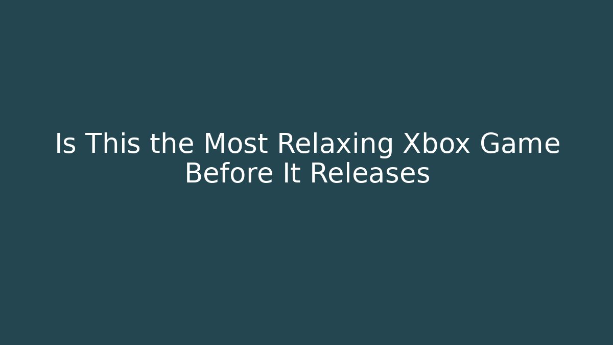 Is This the Most Relaxing Xbox Game Before It Releases