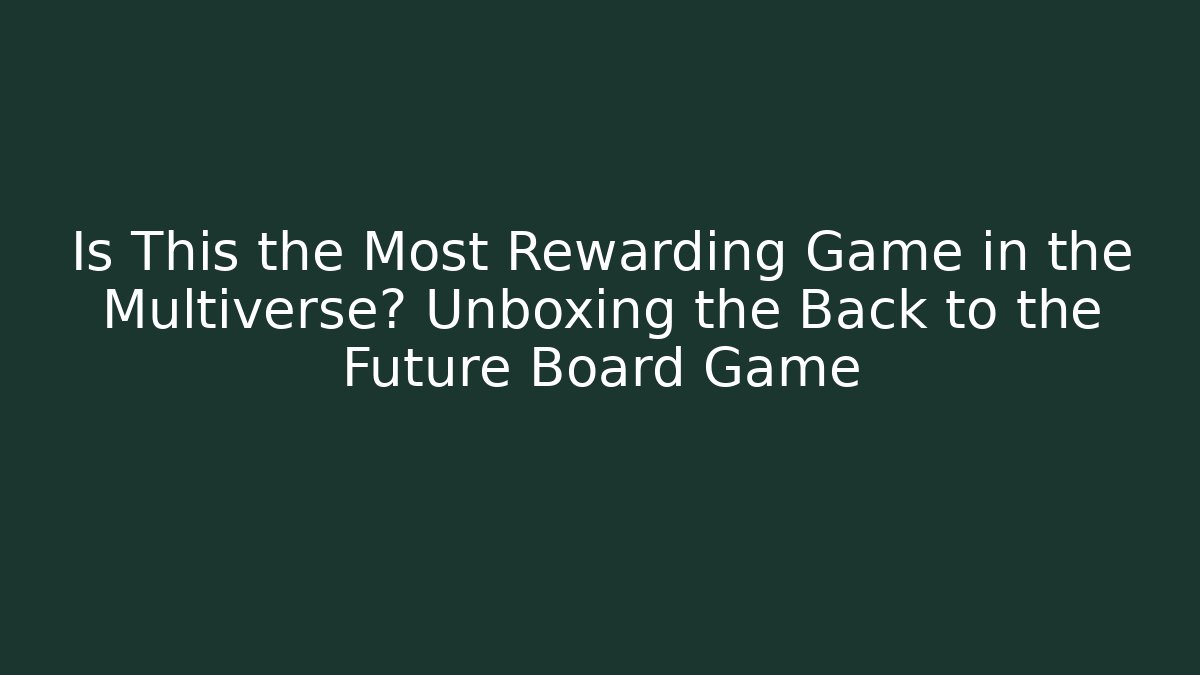 Is This the Most Rewarding Game in the Multiverse? Unboxing the Back to the Future Board Game