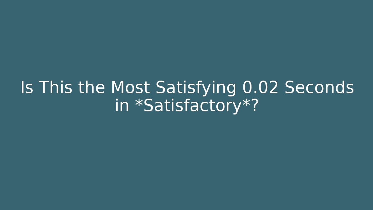 Is This the Most Satisfying 0.02 Seconds in *Satisfactory*?
