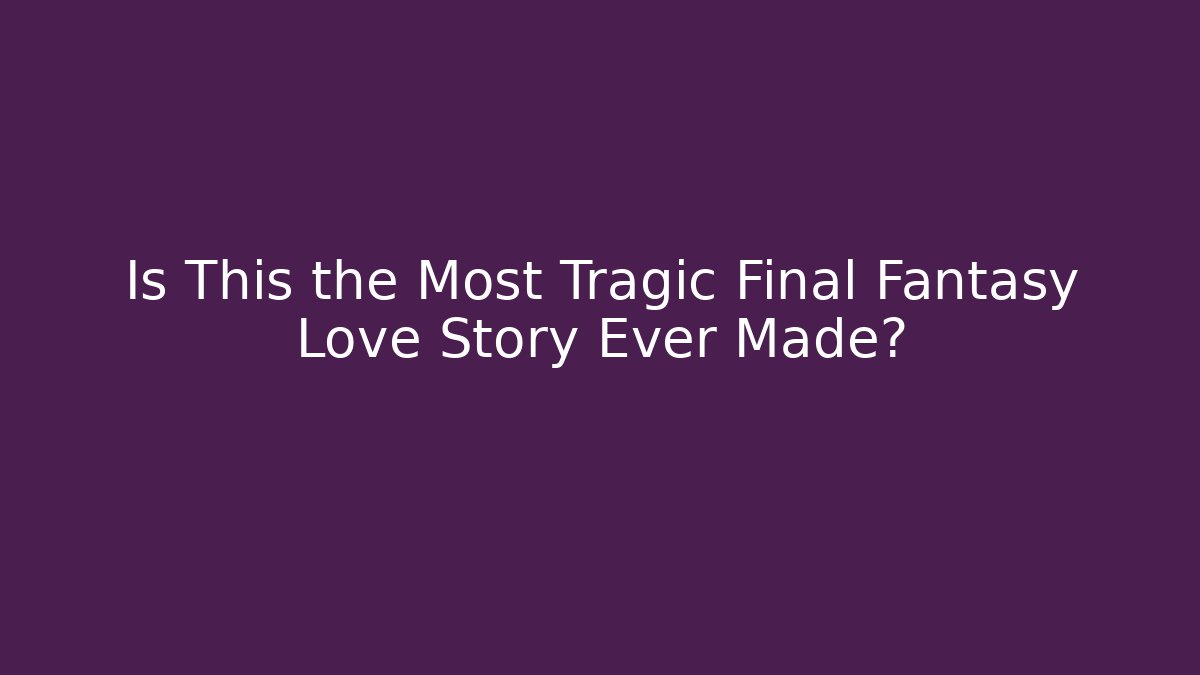 Is This the Most Tragic Final Fantasy Love Story Ever Made?