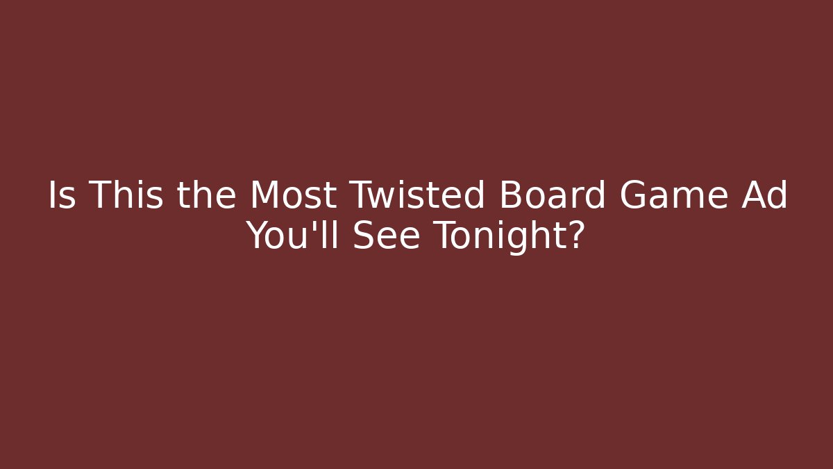 Is This the Most Twisted Board Game Ad You'll See Tonight?