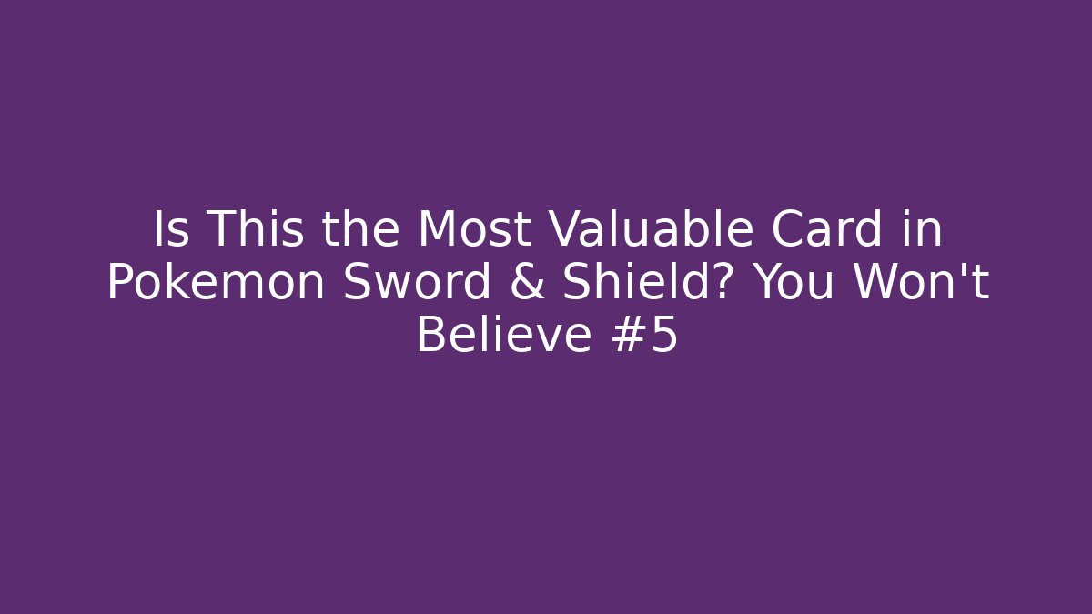 Is This the Most Valuable Card in Pokémon Sword & Shield? You Won't Believe #5