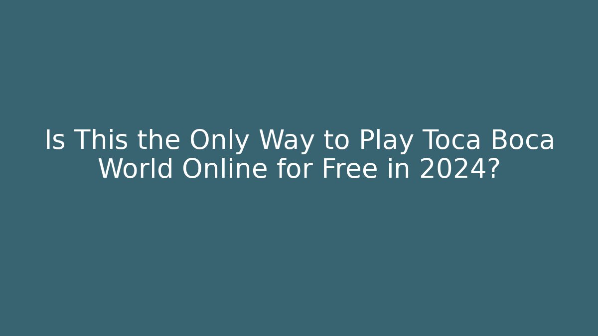 Is This the Only Way to Play Toca Boca World Online for Free in 2024?