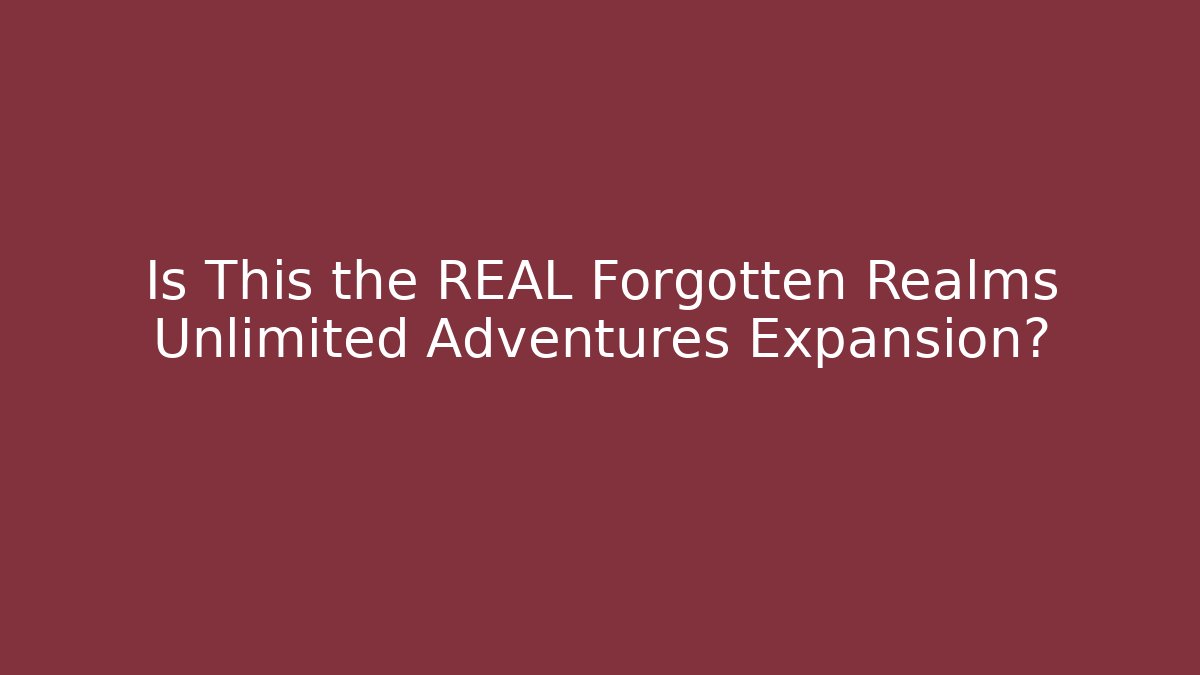 Is This the REAL Forgotten Realms Unlimited Adventures Expansion?