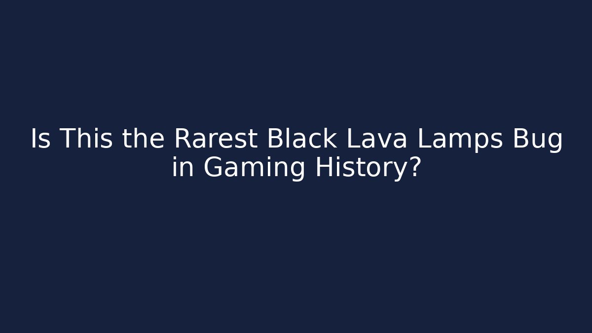 Is This the Rarest Black Lava Lamps Bug in Gaming History?