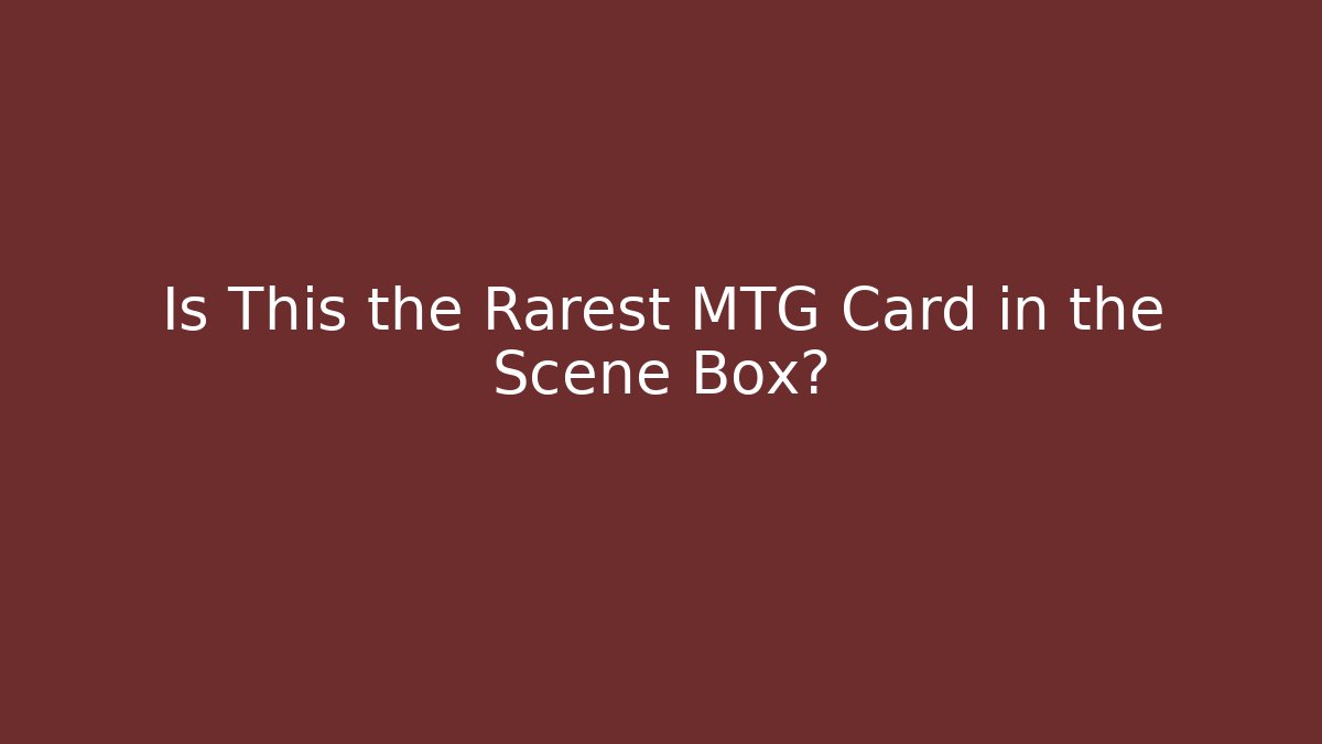 Is This the Rarest MTG Card in the Scene Box?