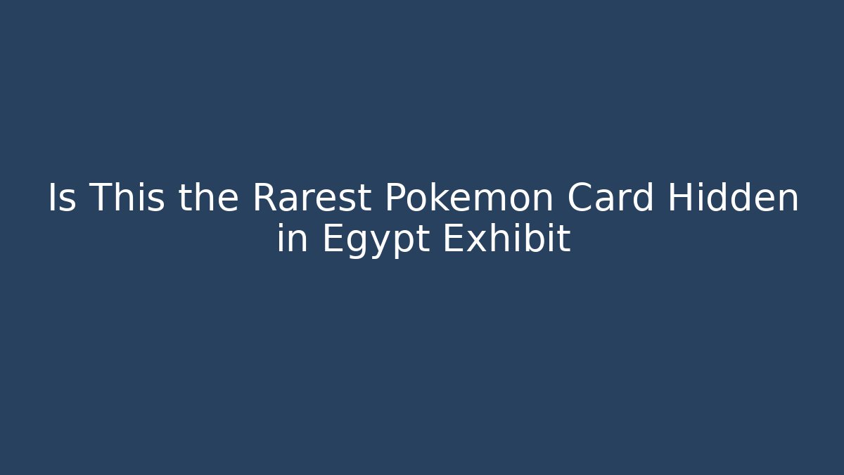Is This the Rarest Pokémon Card Hidden in Egypt Exhibit