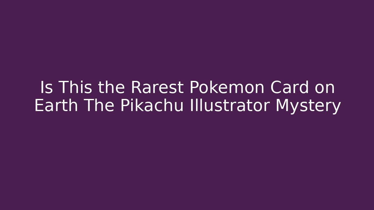 Is This the Rarest Pokémon Card on Earth The Pikachu Illustrator Mystery