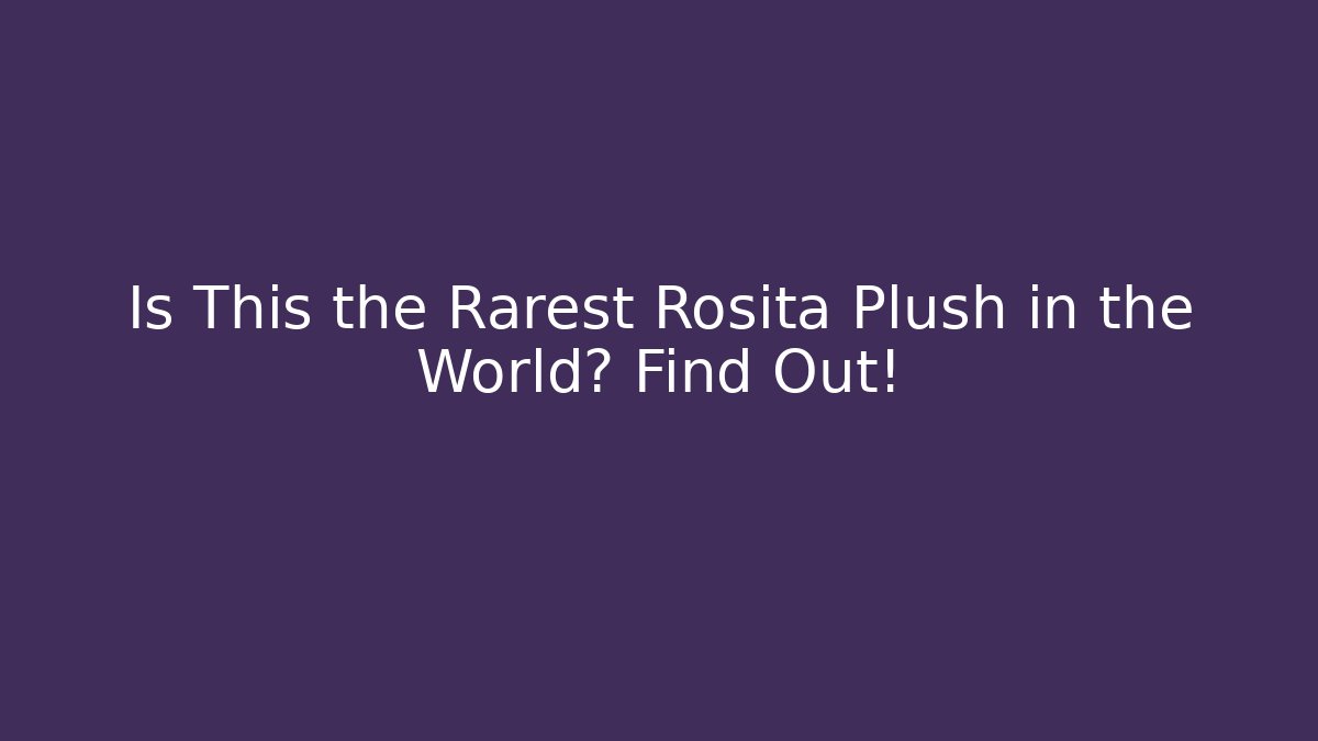 Is This the Rarest Rosita Plush in the World? Find Out!
