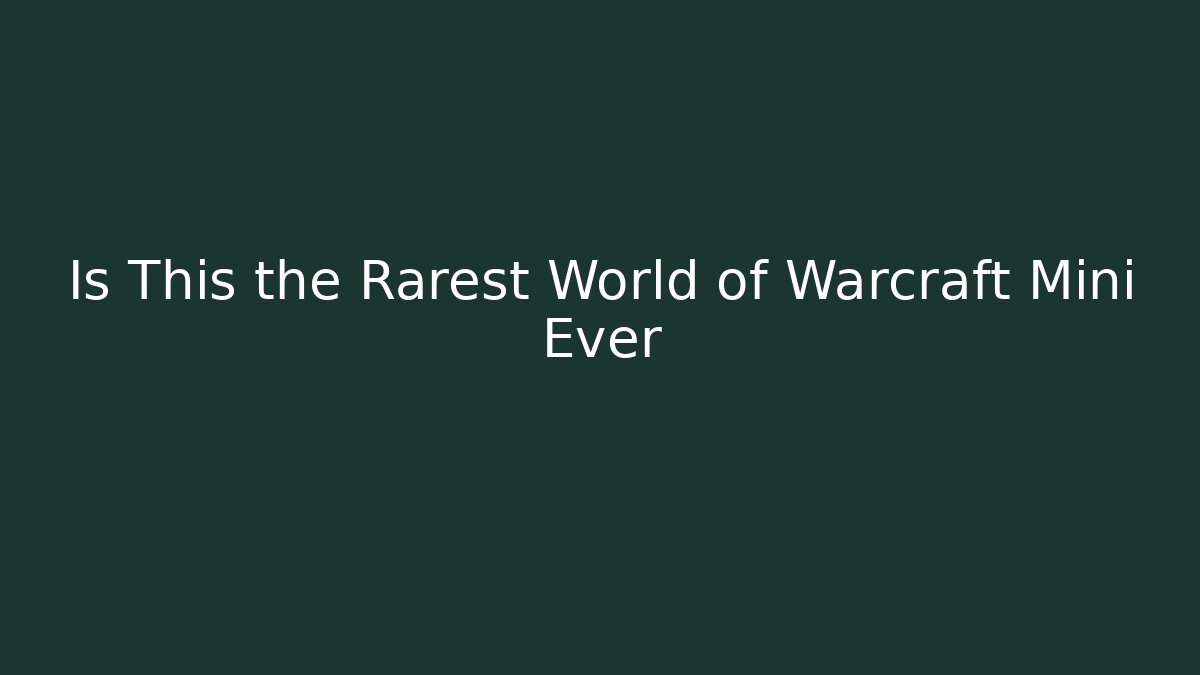 Is This the Rarest World of Warcraft Mini Ever
