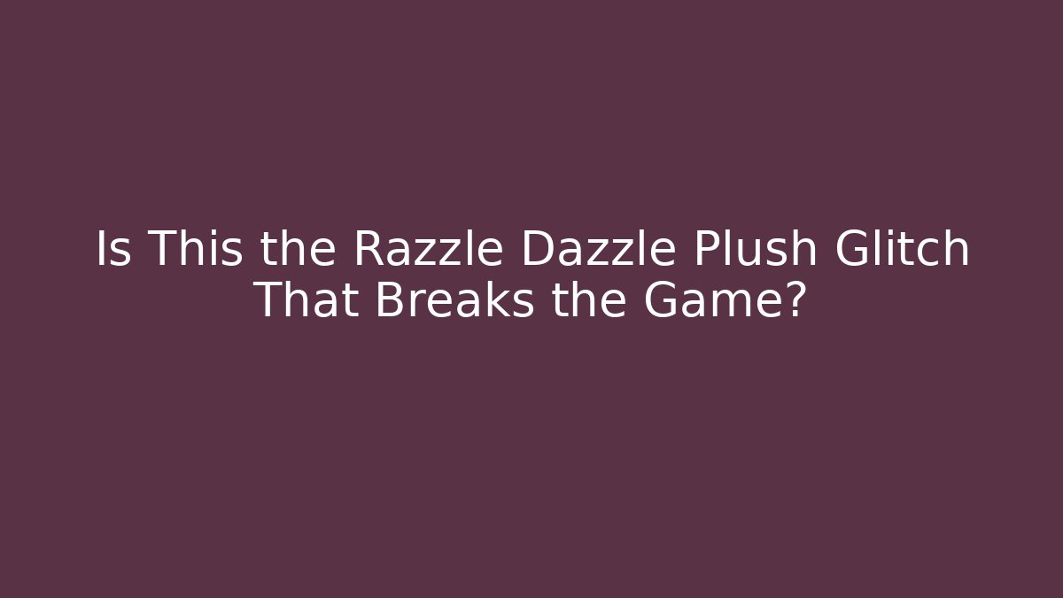 Is This the Razzle Dazzle Plush Glitch That Breaks the Game?