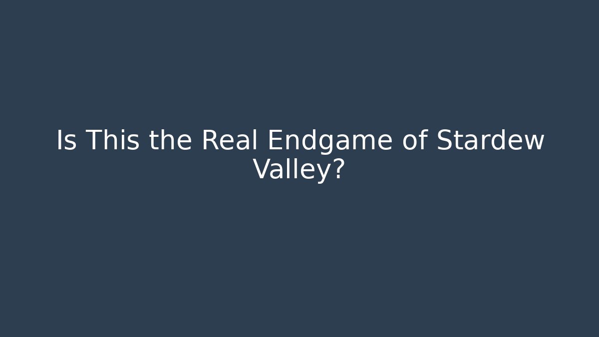 Is This the Real Endgame of Stardew Valley?
