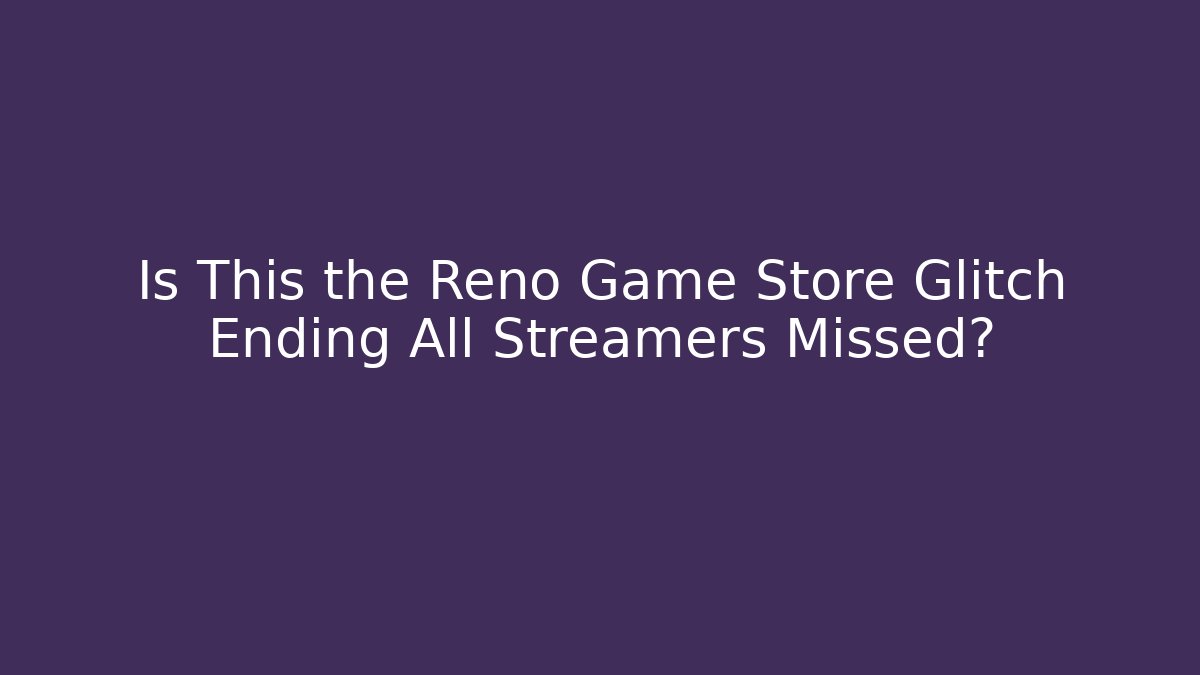 Is This the Reno Game Store Glitch Ending All Streamers Missed?
