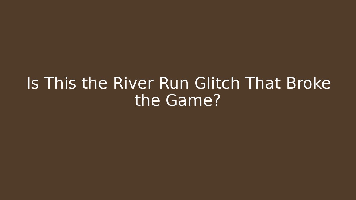 Is This the River Run Glitch That Broke the Game?