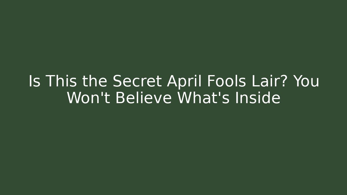 Is This the Secret April Fools Lair? You Won't Believe What's Inside