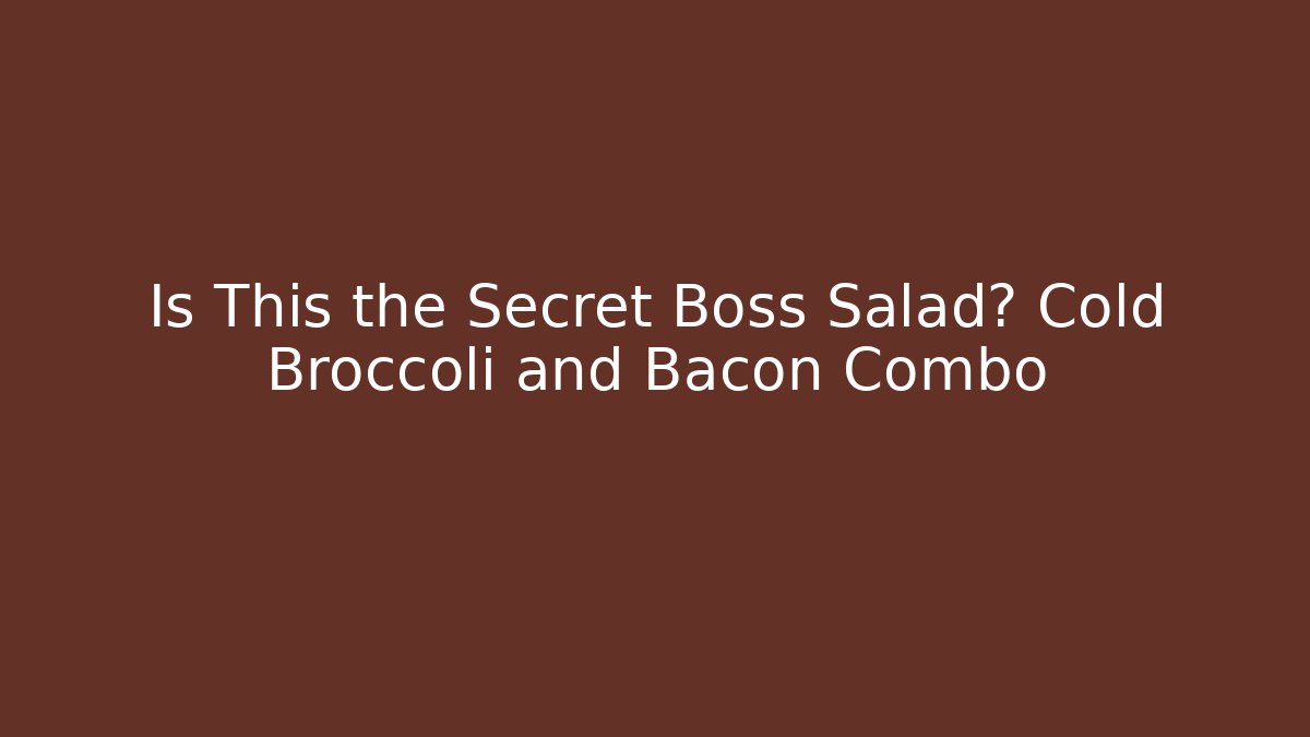 Is This the Secret Boss Salad? Cold Broccoli and Bacon Combo