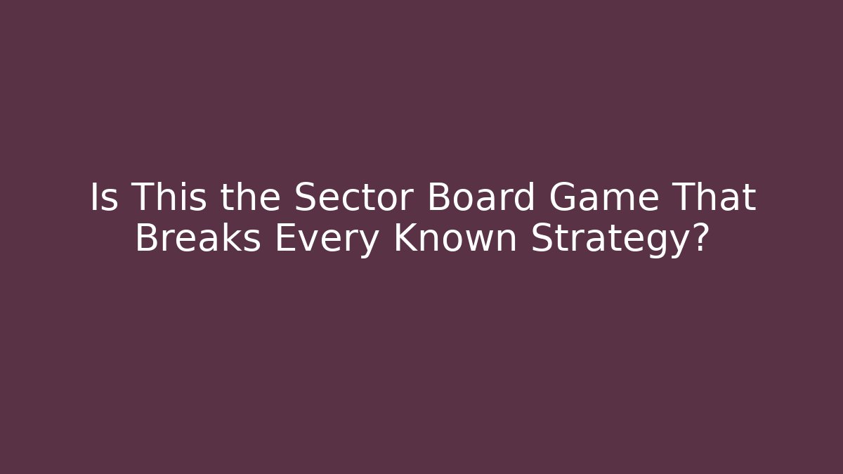 Is This the Sector Board Game That Breaks Every Known Strategy?