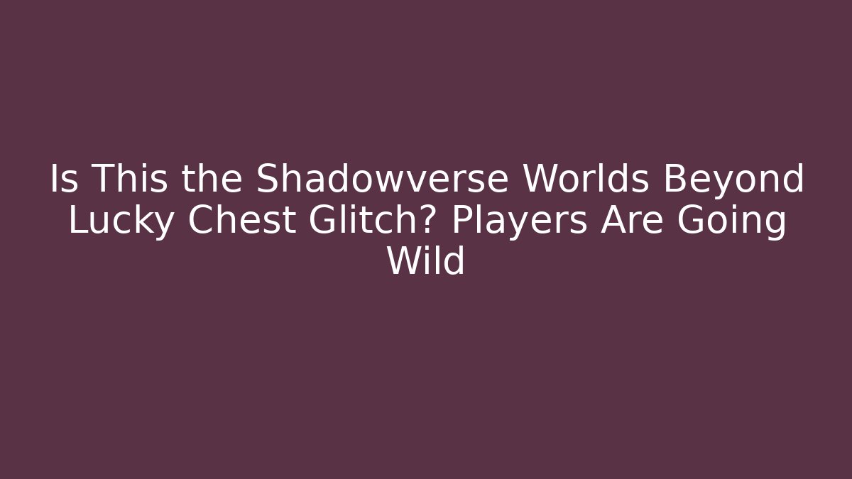 Is This the Shadowverse Worlds Beyond Lucky Chest Glitch? Players Are Going Wild