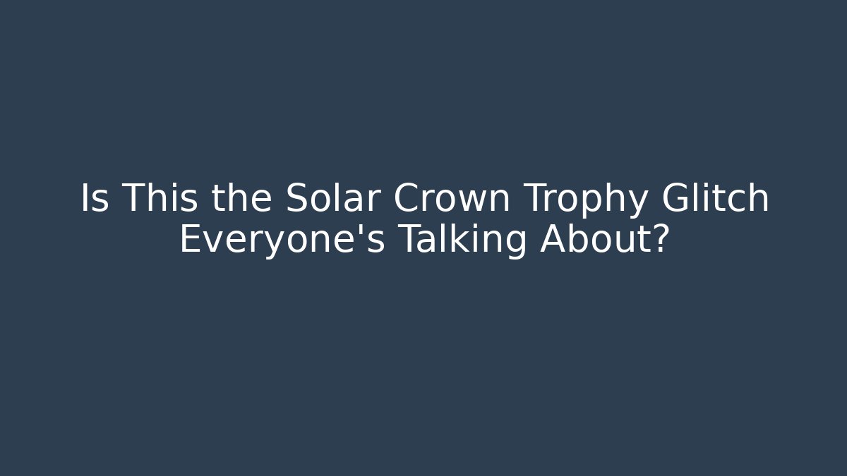 Is This the Solar Crown Trophy Glitch Everyone’s Talking About?