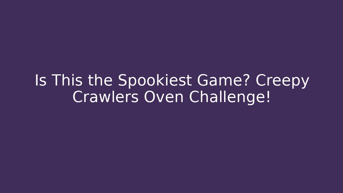 Is This the Spookiest Game? Creepy Crawlers Oven Challenge!