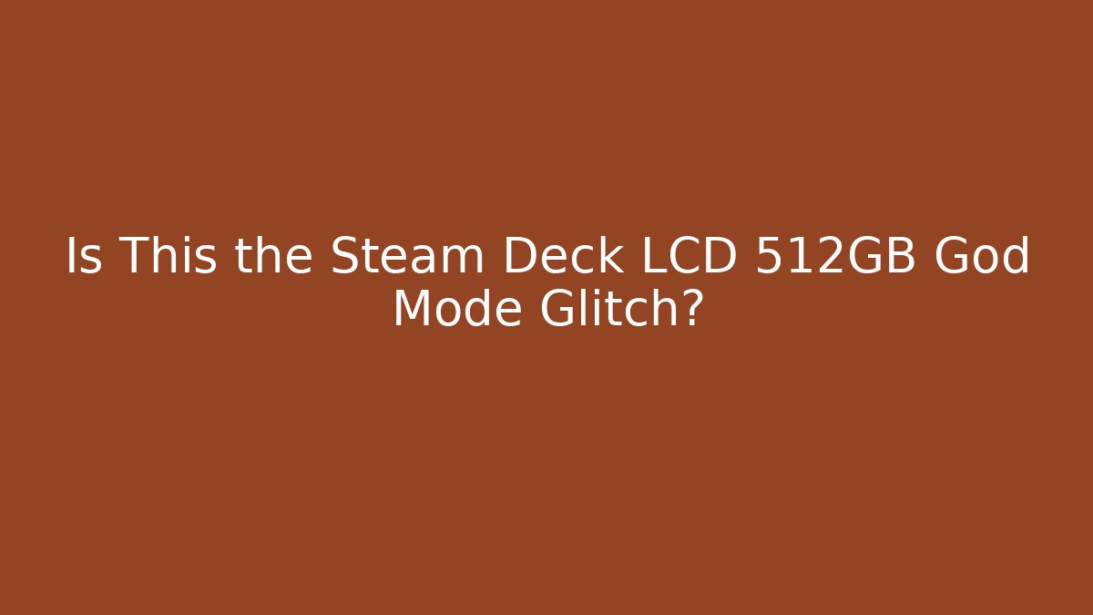 Is This the Steam Deck LCD 512GB God Mode Glitch?