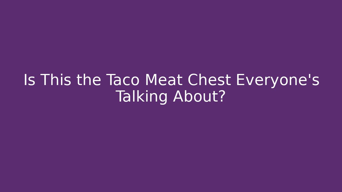 Is This the Taco Meat Chest Everyone’s Talking About?