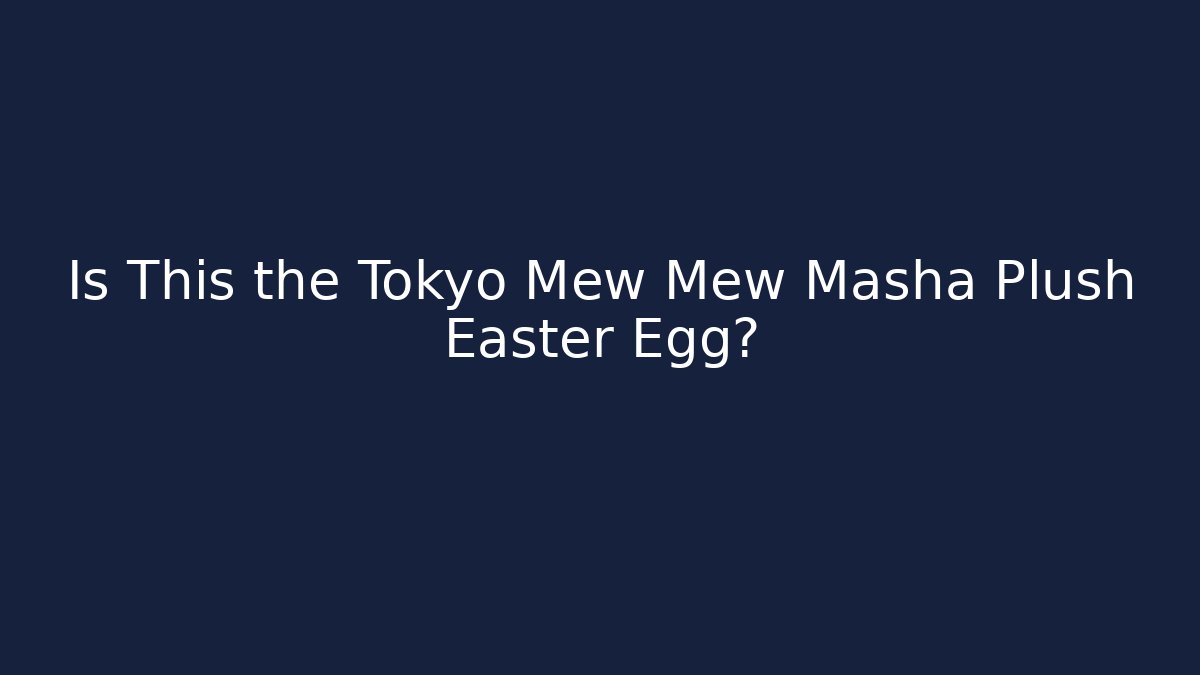 Is This the Tokyo Mew Mew Masha Plush Easter Egg? - Buddy Program