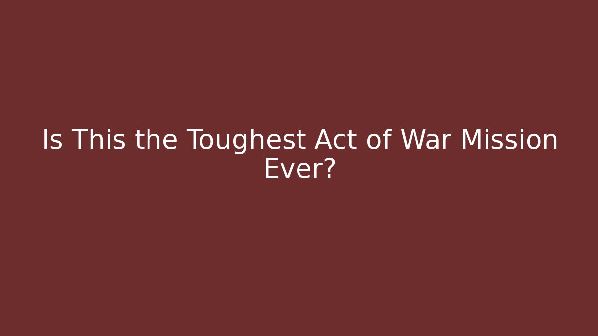 Is This the Toughest Act of War Mission Ever?
