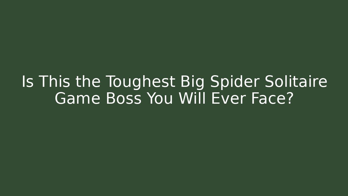 Is This the Toughest Big Spider Solitaire Game Boss You Will Ever Face?