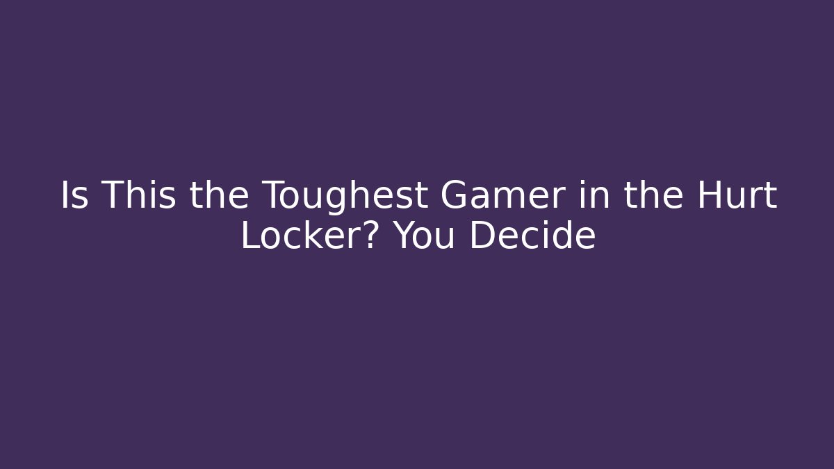 Is This the Toughest Gamer in the Hurt Locker? You Decide